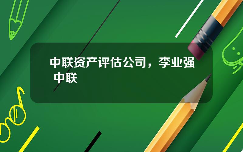 中联资产评估公司，李业强 中联
